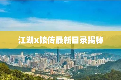 江湖x娘传最新目录揭秘