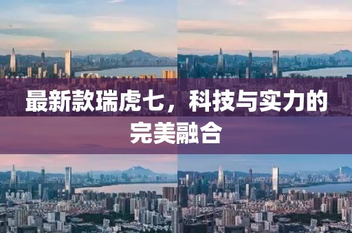 最新款瑞虎七，科技与实力的完美融合