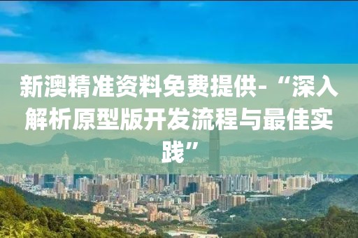 新澳精准资料免费提供-“深入解析原型版开发流程与最佳实践”