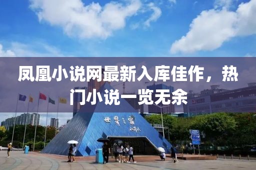 凤凰小说网最新入库佳作，热门小说一览无余