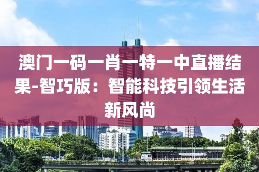 澳门一码一肖一特一中直播结果-智巧版：智能科技引领生活新风尚