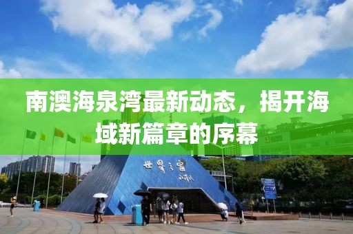 南澳海泉湾最新动态，揭开海域新篇章的序幕
