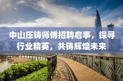 中山压铸师傅招聘启事，探寻行业精英，共铸辉煌未来