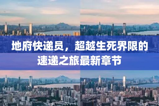 地府快递员，超越生死界限的速递之旅最新章节