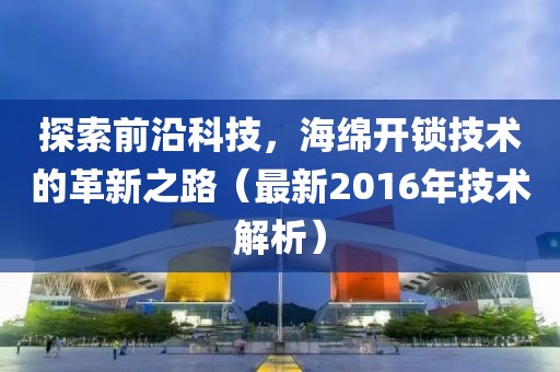 探索前沿科技，海绵开锁技术的革新之路（最新2016年技术解析）