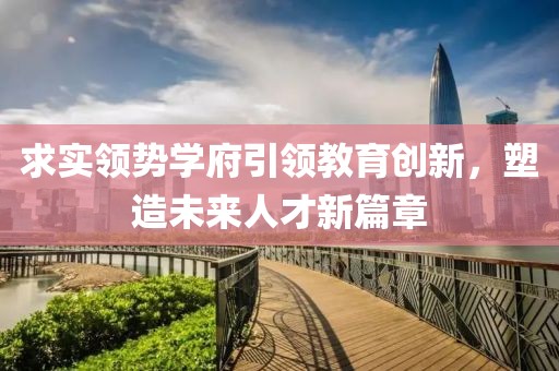 求实领势学府引领教育创新，塑造未来人才新篇章