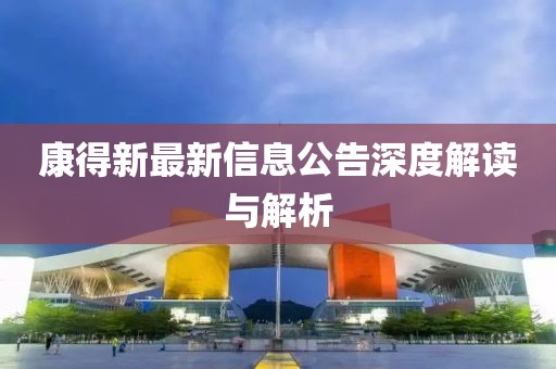 康得新最新信息公告深度解读与解析