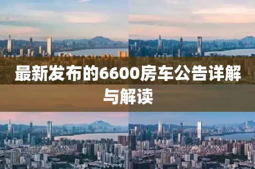 最新发布的6600房车公告详解与解读