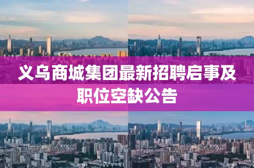 义乌商城集团最新招聘启事及职位空缺公告