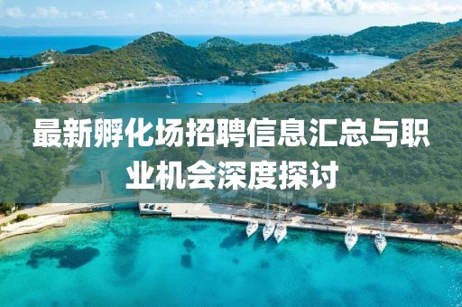 最新孵化场招聘信息汇总与职业机会深度探讨
