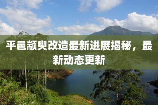 平邑颛臾改造最新进展揭秘，最新动态更新