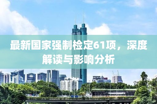 最新国家强制检定61项，深度解读与影响分析