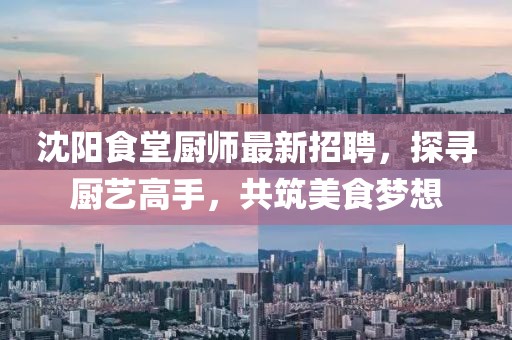 沈阳食堂厨师最新招聘，探寻厨艺高手，共筑美食梦想
