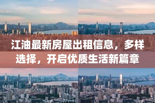江油最新房屋出租信息，多样选择，开启优质生活新篇章