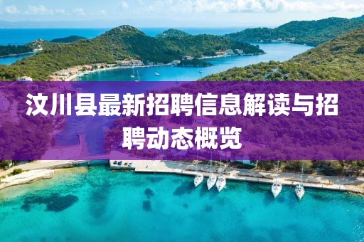 汶川县最新招聘信息解读与招聘动态概览