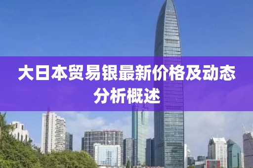 大日本贸易银最新价格及动态分析概述