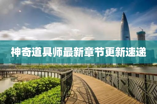神奇道具师最新章节更新速递