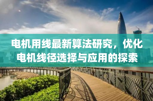 电机用线最新算法研究，优化电机线径选择与应用的探索