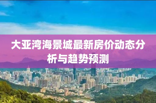 大亚湾海景城最新房价动态分析与趋势预测