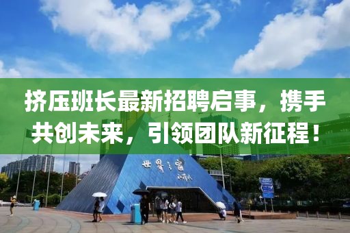 挤压班长最新招聘启事，携手共创未来，引领团队新征程！