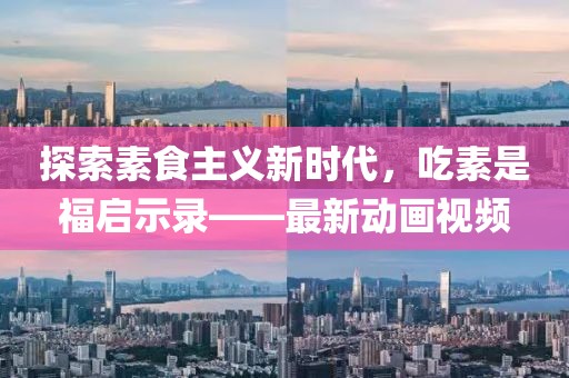 探索素食主义新时代，吃素是福启示录——最新动画视频