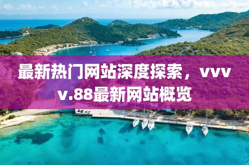 最新热门网站深度探索，vvvv.88最新网站概览