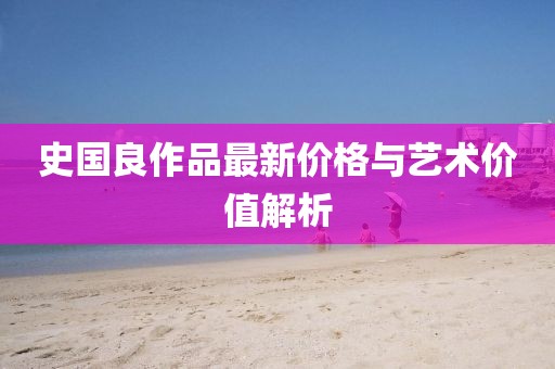 史国良作品最新价格与艺术价值解析