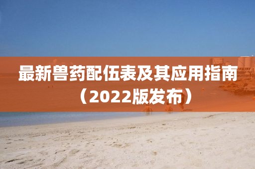 最新兽药配伍表及其应用指南（2022版发布）