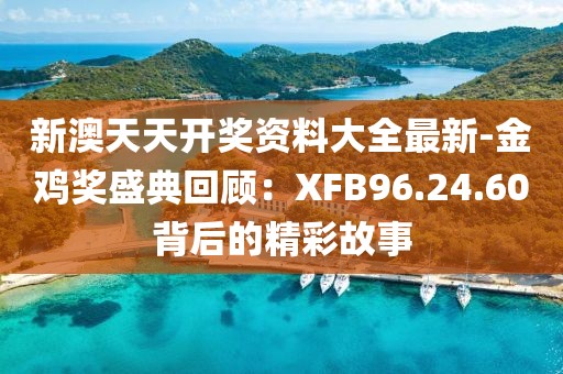 新澳天天开奖资料大全最新-金鸡奖盛典回顾：XFB96.24.60背后的精彩故事