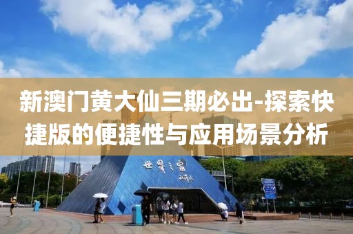 新澳门黄大仙三期必出-探索快捷版的便捷性与应用场景分析