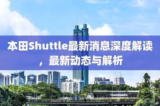 本田Shuttle最新消息深度解读，最新动态与解析