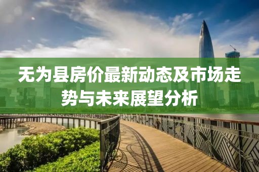 无为县房价最新动态及市场走势与未来展望分析