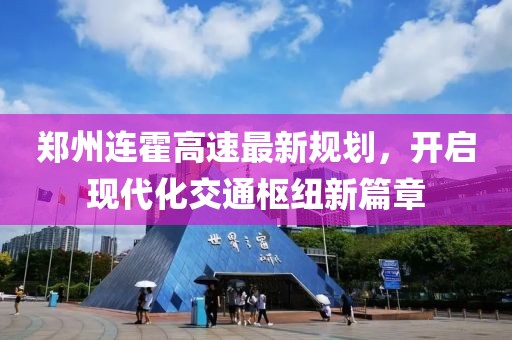 郑州连霍高速最新规划，开启现代化交通枢纽新篇章