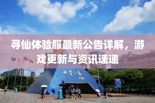 寻仙体验服最新公告详解，游戏更新与资讯速递