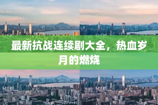 最新抗战连续剧大全，热血岁月的燃烧