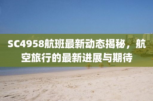 SC4958航班最新动态揭秘，航空旅行的最新进展与期待