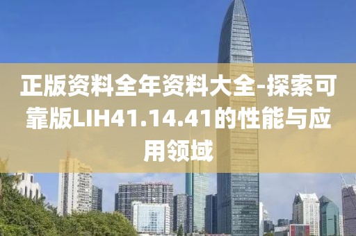 正版资料全年资料大全-探索可靠版LIH41.14.41的性能与应用领域