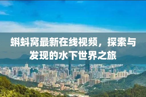 蝌蚪窝最新在线视频，探索与发现的水下世界之旅