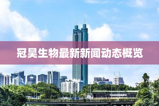 冠昊生物最新新闻动态概览
