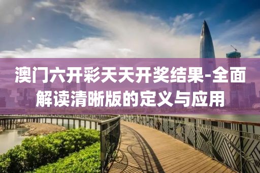 澳门六开彩天天开奖结果-全面解读清晰版的定义与应用