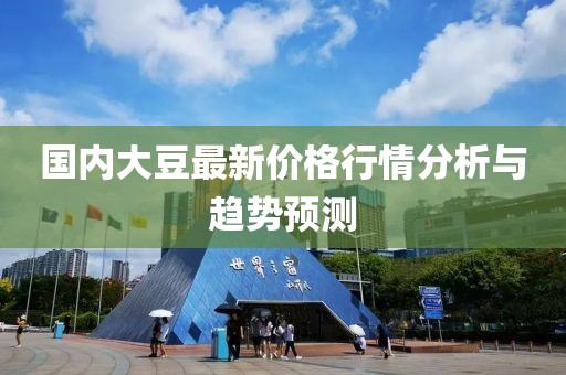 国内大豆最新价格行情分析与趋势预测