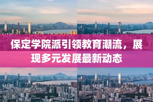 保定学院派引领教育潮流，展现多元发展最新动态