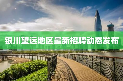 银川望远地区最新招聘动态发布
