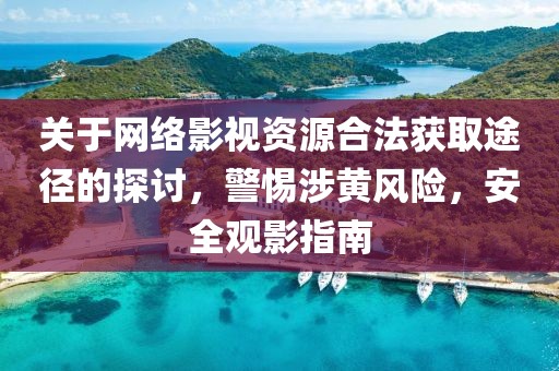 关于网络影视资源合法获取途径的探讨，警惕涉黄风险，安全观影指南