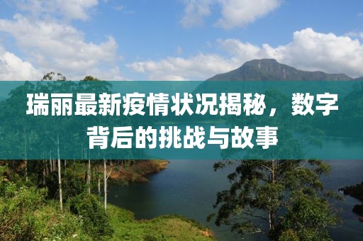 瑞丽最新疫情状况揭秘，数字背后的挑战与故事