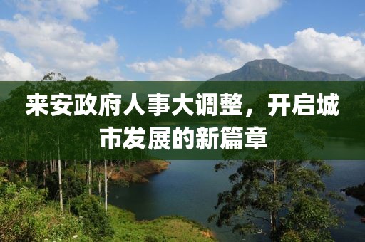 来安政府人事大调整，开启城市发展的新篇章