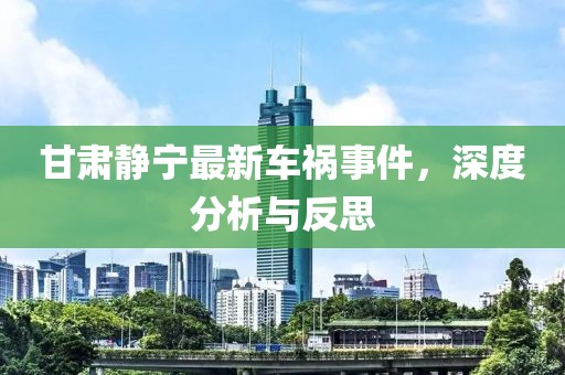 甘肃静宁最新车祸事件，深度分析与反思
