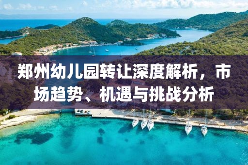 郑州幼儿园转让深度解析，市场趋势、机遇与挑战分析