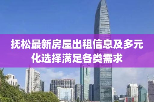 抚松最新房屋出租信息及多元化选择满足各类需求