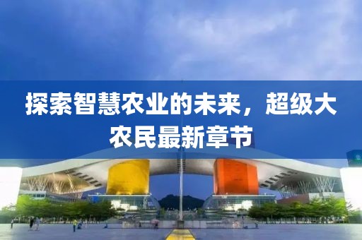 探索智慧农业的未来，超级大农民最新章节